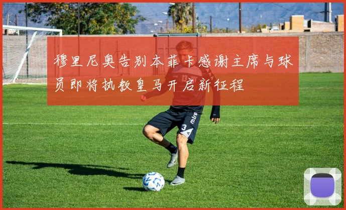 穆里尼奥告别本菲卡感谢主席与球员即将执教皇马开启新征程