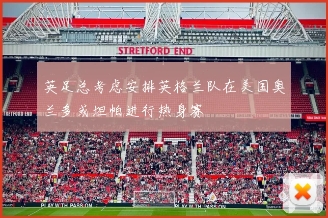 英足总考虑安排英格兰队在美国奥兰多或坦帕进行热身赛