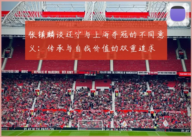 张镇麟谈辽宁与上海夺冠的不同意义：传承与自我价值的双重追求