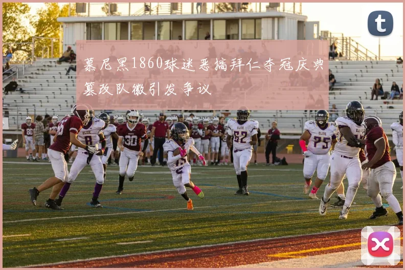 慕尼黑1860球迷恶搞拜仁夺冠庆典篡改队徽引发争议