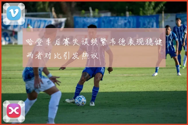 哈登季后赛失误频繁韦德表现稳健两者对比引发热议