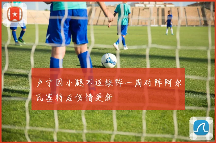 卢宁因小腿不适缺阵一周对阵阿尔瓦塞特后伤情更新