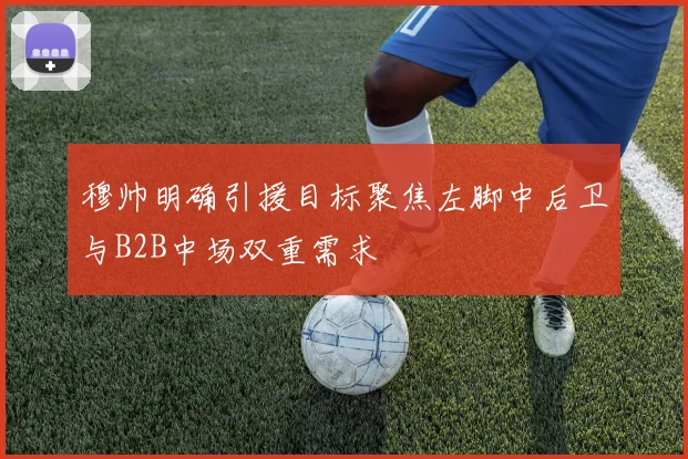 穆帅明确引援目标聚焦左脚中后卫与B2B中场双重需求